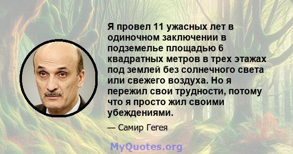 Я провел 11 ужасных лет в одиночном заключении в подземелье площадью 6 квадратных метров в трех этажах под землей без солнечного света или свежего воздуха. Но я пережил свои трудности, потому что я просто жил своими