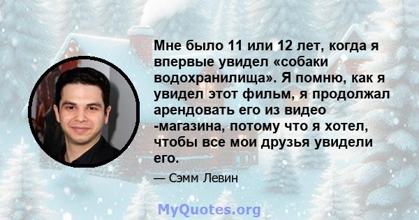 Мне было 11 или 12 лет, когда я впервые увидел «собаки водохранилища». Я помню, как я увидел этот фильм, я продолжал арендовать его из видео -магазина, потому что я хотел, чтобы все мои друзья увидели его.