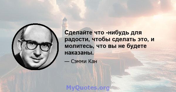 Сделайте что -нибудь для радости, чтобы сделать это, и молитесь, что вы не будете наказаны.