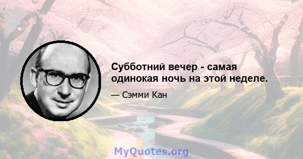 Субботний вечер - самая одинокая ночь на этой неделе.