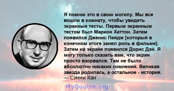 Я помню это в свою могилу. Мы все вошли в комнату, чтобы увидеть экранные тесты. Первым экранным тестом был Марион Хаттон. Затем появился Дженис Пейдж [который в конечном итоге занял роль в фильме]. Затем на экране