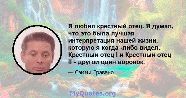 Я любил крестный отец. Я думал, что это была лучшая интерпретация нашей жизни, которую я когда -либо видел. Крестный отец I и Крестный отец II - другой один воронок.