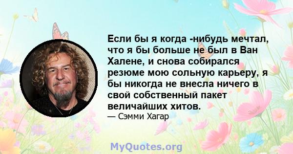 Если бы я когда -нибудь мечтал, что я бы больше не был в Ван Халене, и снова собирался резюме мою сольную карьеру, я бы никогда не внесла ничего в свой собственный пакет величайших хитов.