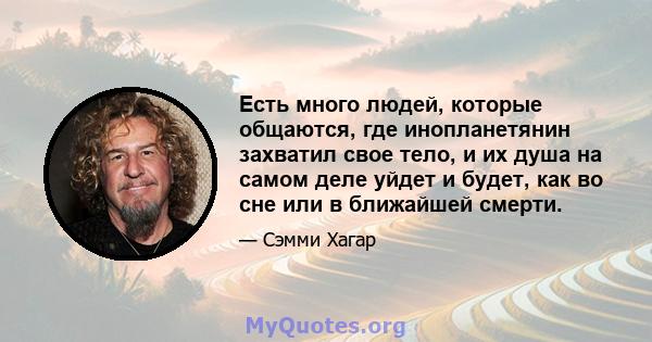Есть много людей, которые общаются, где инопланетянин захватил свое тело, и их душа на самом деле уйдет и будет, как во сне или в ближайшей смерти.