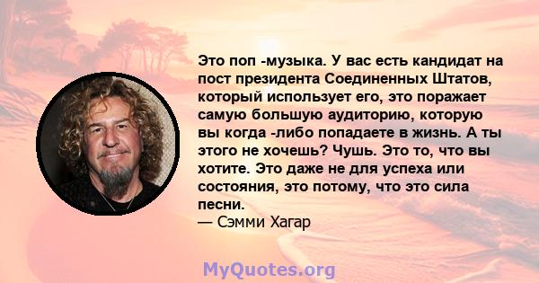 Это поп -музыка. У вас есть кандидат на пост президента Соединенных Штатов, который использует его, это поражает самую большую аудиторию, которую вы когда -либо попадаете в жизнь. А ты этого не хочешь? Чушь. Это то, что 