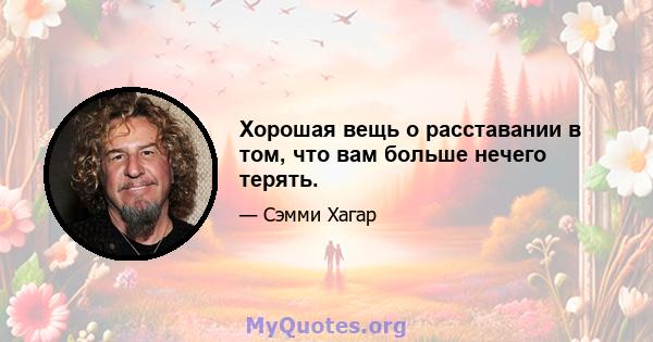 Хорошая вещь о расставании в том, что вам больше нечего терять.