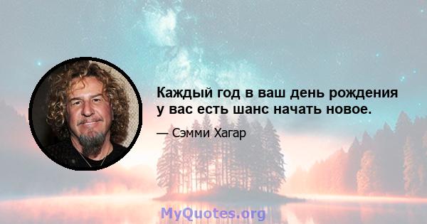 Каждый год в ваш день рождения у вас есть шанс начать новое.