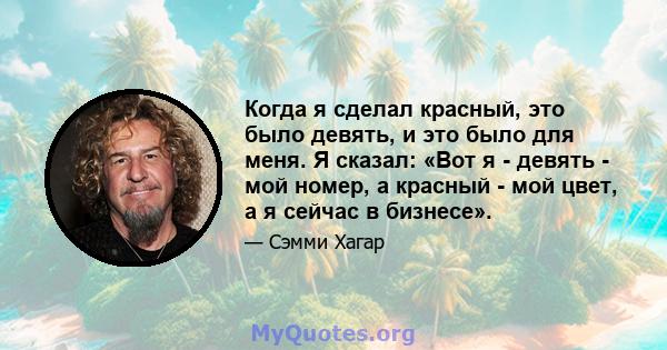 Когда я сделал красный, это было девять, и это было для меня. Я сказал: «Вот я - девять - мой номер, а красный - мой цвет, а я сейчас в бизнесе».