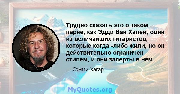 Трудно сказать это о таком парне, как Эдди Ван Хален, один из величайших гитаристов, которые когда -либо жили, но он действительно ограничен стилем, и они заперты в нем.