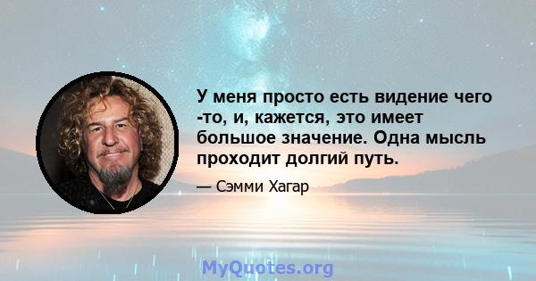 У меня просто есть видение чего -то, и, кажется, это имеет большое значение. Одна мысль проходит долгий путь.