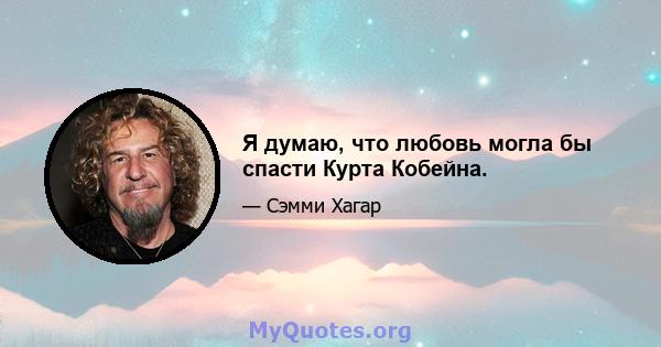 Я думаю, что любовь могла бы спасти Курта Кобейна.