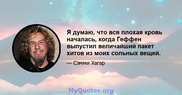 Я думаю, что вся плохая кровь началась, когда Геффен выпустил величайший пакет хитов из моих сольных вещей.