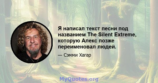 Я написал текст песни под названием The Silent Extreme, которую Алекс позже переименовал людей.