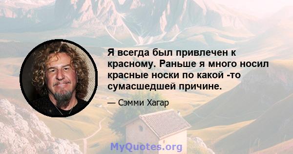 Я всегда был привлечен к красному. Раньше я много носил красные носки по какой -то сумасшедшей причине.