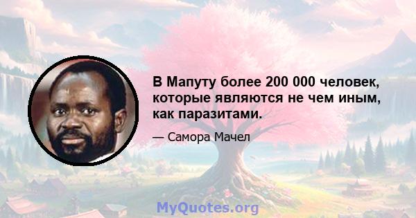 В Мапуту более 200 000 человек, которые являются не чем иным, как паразитами.