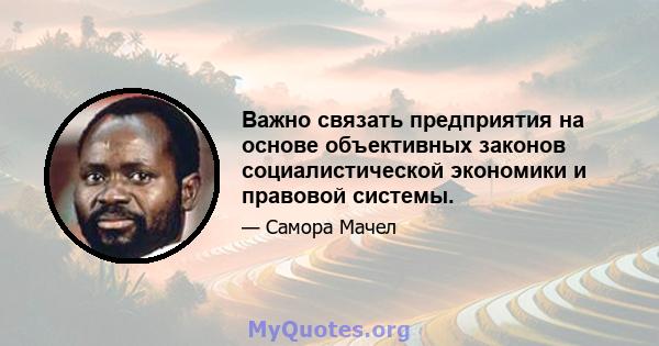 Важно связать предприятия на основе объективных законов социалистической экономики и правовой системы.