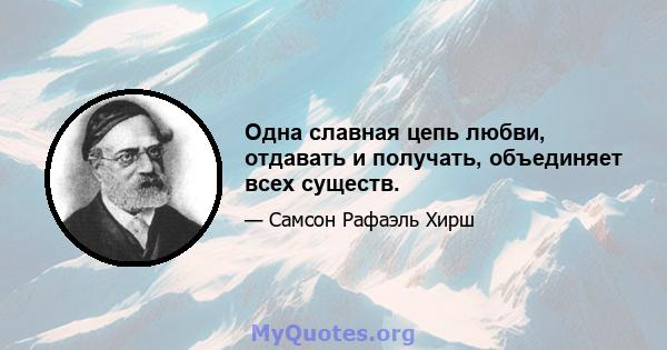 Одна славная цепь любви, отдавать и получать, объединяет всех существ.