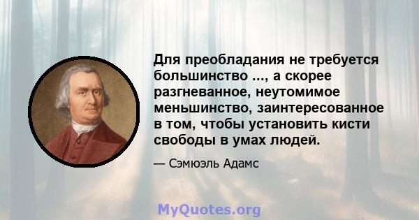 Для преобладания не требуется большинство ..., а скорее разгневанное, неутомимое меньшинство, заинтересованное в том, чтобы установить кисти свободы в умах людей.