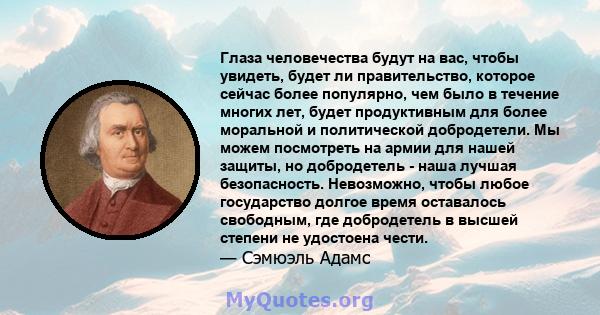 Глаза человечества будут на вас, чтобы увидеть, будет ли правительство, которое сейчас более популярно, чем было в течение многих лет, будет продуктивным для более моральной и политической добродетели. Мы можем