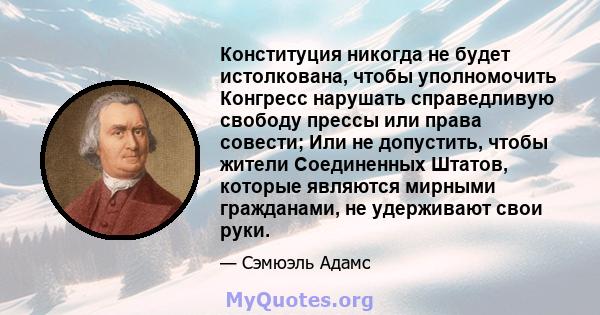 Конституция никогда не будет истолкована, чтобы уполномочить Конгресс нарушать справедливую свободу прессы или права совести; Или не допустить, чтобы жители Соединенных Штатов, которые являются мирными гражданами, не