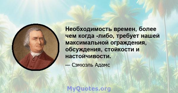 Необходимость времен, более чем когда -либо, требует нашей максимальной ограждения, обсуждения, стойкости и настойчивости.