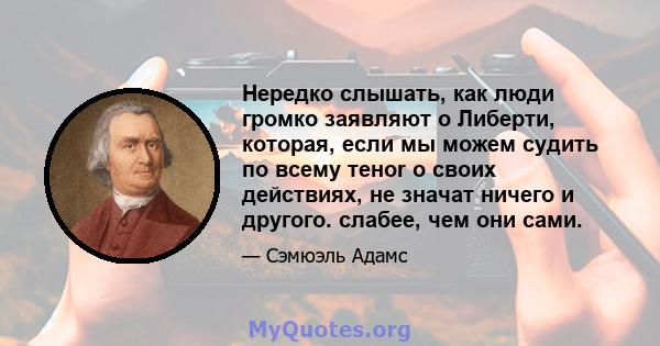 Нередко слышать, как люди громко заявляют о Либерти, которая, если мы можем судить по всему тенor о своих действиях, не значат ничего и другого. слабее, чем они сами.