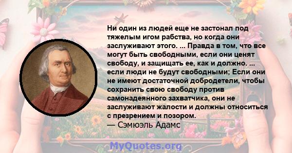 Ни один из людей еще не застонал под тяжелым игом рабства, но когда они заслуживают этого. ... Правда в том, что все могут быть свободными, если они ценят свободу, и защищать ее, как и должно. ... если люди не будут