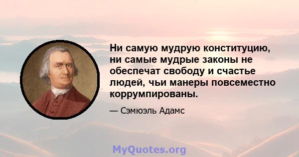 Ни самую мудрую конституцию, ни самые мудрые законы не обеспечат свободу и счастье людей, чьи манеры повсеместно коррумпированы.