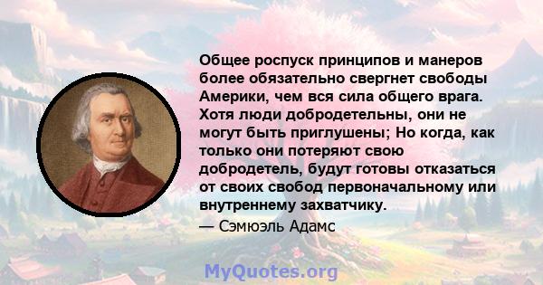 Общее роспуск принципов и манеров более обязательно свергнет свободы Америки, чем вся сила общего врага. Хотя люди добродетельны, они не могут быть приглушены; Но когда, как только они потеряют свою добродетель, будут