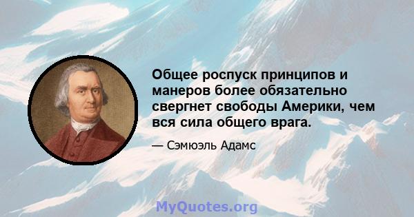 Общее роспуск принципов и манеров более обязательно свергнет свободы Америки, чем вся сила общего врага.