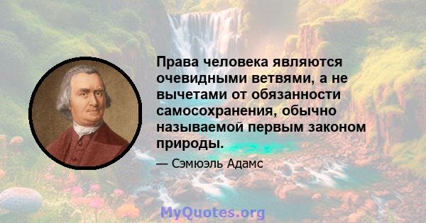 Права человека являются очевидными ветвями, а не вычетами от обязанности самосохранения, обычно называемой первым законом природы.