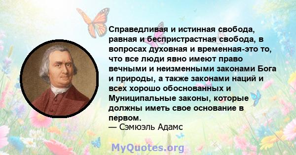 Справедливая и истинная свобода, равная и беспристрастная свобода, в вопросах духовная и временная-это то, что все люди явно имеют право вечными и неизменными законами Бога и природы, а также законами наций и всех