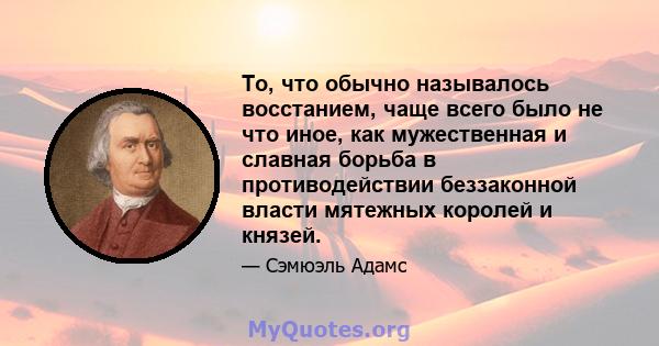 То, что обычно называлось восстанием, чаще всего было не что иное, как мужественная и славная борьба в противодействии беззаконной власти мятежных королей и князей.