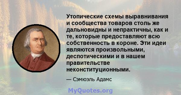 Утопические схемы выравнивания и сообщества товаров столь же дальновидны и непрактичны, как и те, которые предоставляют всю собственность в короне. Эти идеи являются произвольными, деспотическими и в нашем правительстве 