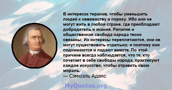 В интересах тиранов, чтобы уменьшить людей к невежеству и пороку. Ибо они не могут жить в любой стране, где преобладают добродетель и знания. Религия и общественная свобода народа тесно связаны; Их интересы