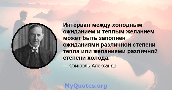 Интервал между холодным ожиданием и теплым желанием может быть заполнен ожиданиями различной степени тепла или желаниями различной степени холода.