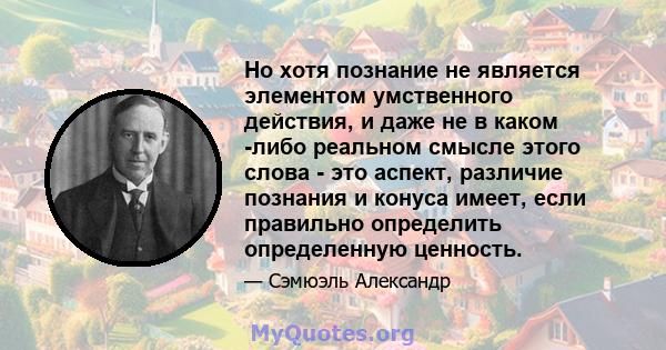 Но хотя познание не является элементом умственного действия, и даже не в каком -либо реальном смысле этого слова - это аспект, различие познания и конуса имеет, если правильно определить определенную ценность.