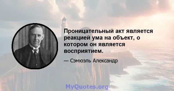 Проницательный акт является реакцией ума на объект, о котором он является восприятием.