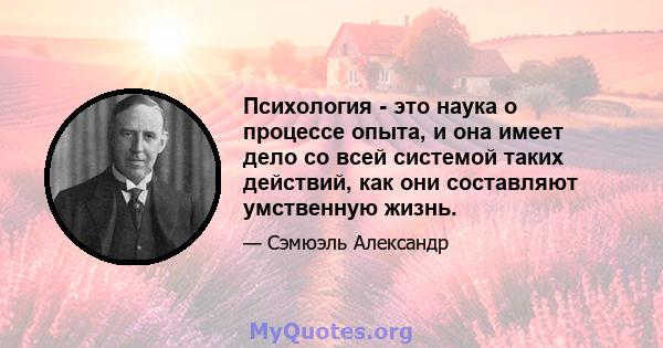 Психология - это наука о процессе опыта, и она имеет дело со всей системой таких действий, как они составляют умственную жизнь.