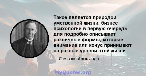 Такое является природой умственной жизни, бизнес психологии в первую очередь для подробно описывает различные формы, которые внимание или конус принимают на разные уровни этой жизни.