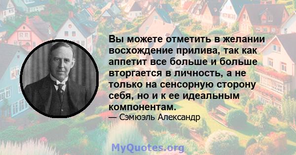 Вы можете отметить в желании восхождение прилива, так как аппетит все больше и больше вторгается в личность, а не только на сенсорную сторону себя, но и к ее идеальным компонентам.