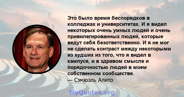 Это было время беспорядков в колледжах и университетах. И я видел некоторых очень умных людей и очень привилегированных людей, которые ведут себя безответственно. И я не мог не сделать контраст между некоторыми из