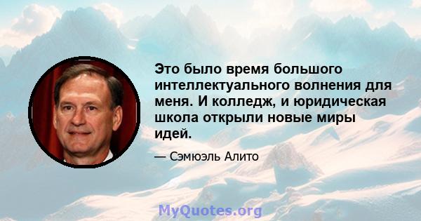 Это было время большого интеллектуального волнения для меня. И колледж, и юридическая школа открыли новые миры идей.