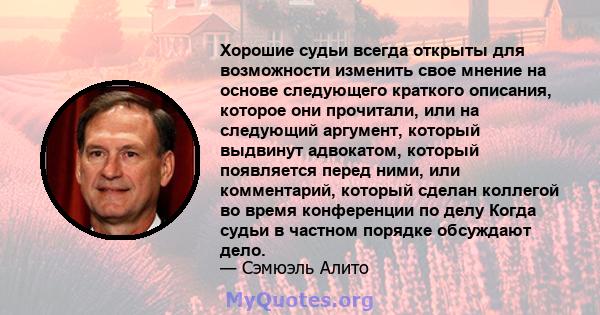 Хорошие судьи всегда открыты для возможности изменить свое мнение на основе следующего краткого описания, которое они прочитали, или на следующий аргумент, который выдвинут адвокатом, который появляется перед ними, или