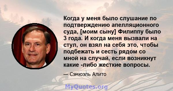 Когда у меня было слушание по подтверждению апелляционного суда, [моим сыну] Филиппу было 3 года. И когда меня вызвали на стул, он взял на себя это, чтобы подбежать и сесть рядом со мной на случай, если возникнут какие