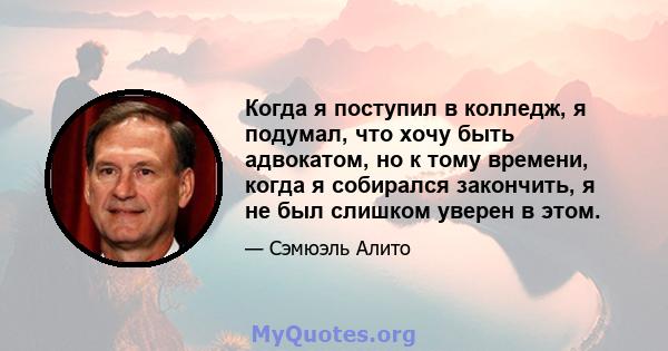 Когда я поступил в колледж, я подумал, что хочу быть адвокатом, но к тому времени, когда я собирался закончить, я не был слишком уверен в этом.