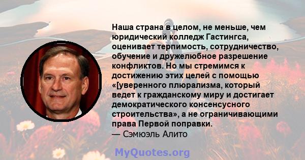 Наша страна в целом, не меньше, чем юридический колледж Гастингса, оценивает терпимость, сотрудничество, обучение и дружелюбное разрешение конфликтов. Но мы стремимся к достижению этих целей с помощью «[уверенного