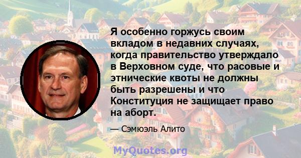 Я особенно горжусь своим вкладом в недавних случаях, когда правительство утверждало в Верховном суде, что расовые и этнические квоты не должны быть разрешены и что Конституция не защищает право на аборт.