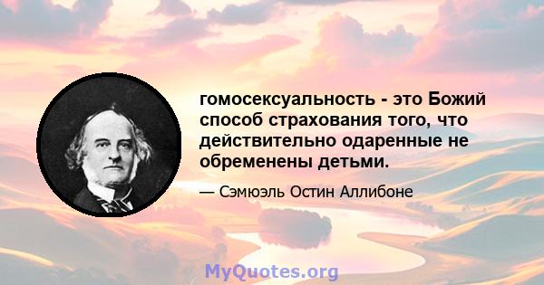 гомосексуальность - это Божий способ страхования того, что действительно одаренные не обременены детьми.