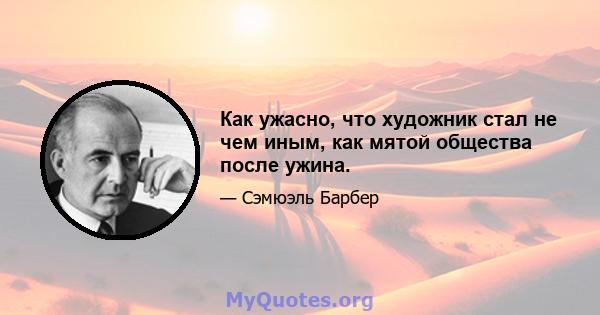 Как ужасно, что художник стал не чем иным, как мятой общества после ужина.